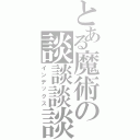 とある魔術の談談談談（インデックス）