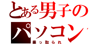 とある男子のパソコン（乗っ取られ）