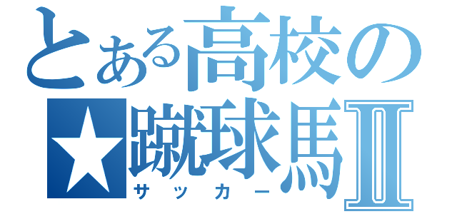 とある高校の★蹴球馬鹿★Ⅱ（サッカー）