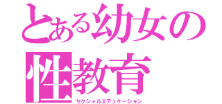 とある幼女の性教育（セクシャルエデュケーション）