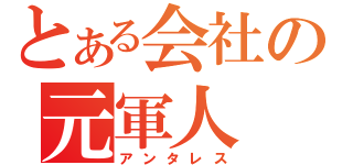 とある会社の元軍人（アンタレス）