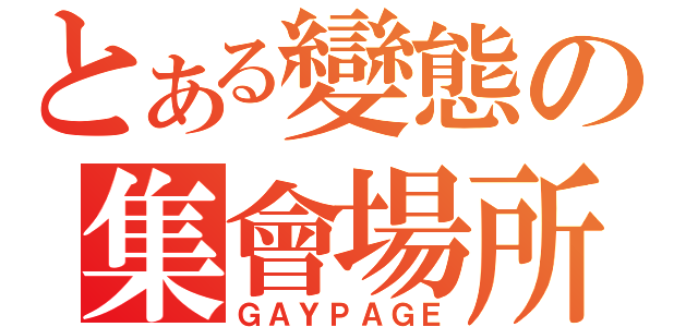 とある變態の集會場所（ＧＡＹＰＡＧＥ）