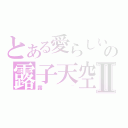 とある愛らしいの露子天空Ⅱ（露~）