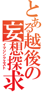 とある越後の妄想探求（イマジンクエスト）