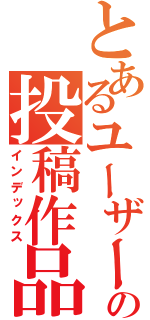 とあるユーザーの投稿作品（インデックス）