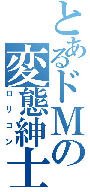 とあるドＭの変態紳士（ロリコン）