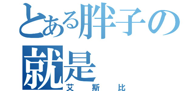 とある胖子の就是（艾斯比）