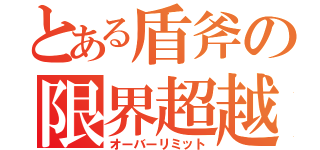 とある盾斧の限界超越（オーバーリミット）