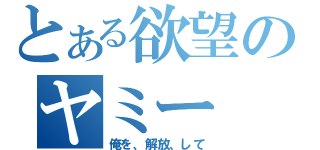 とある欲望のヤミー（俺を、解放、して）