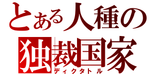 とある人種の独裁国家（ディクタトル）