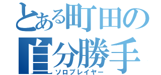 とある町田の自分勝手（ソロプレイヤー）