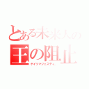 とある未来人の王の阻止（ゲイツマジェスティ、）