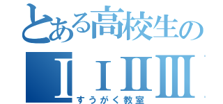 とある高校生のⅠⅠⅡⅢ ａｂｃ（すうがく教室）