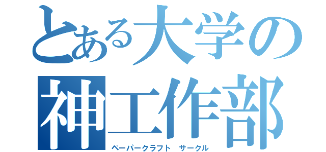 とある大学の神工作部（ペーパークラフト　サークル）