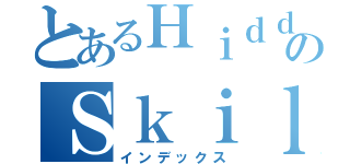 とあるＨｉｄｄｅｎのＳｋｉｌｌｓ（インデックス）