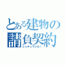 とある建物の請負契約書（ジュチュウシロ！）