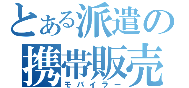 とある派遣の携帯販売（モバイラー）