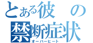 とある彼の禁断症状（オーバーヒート）