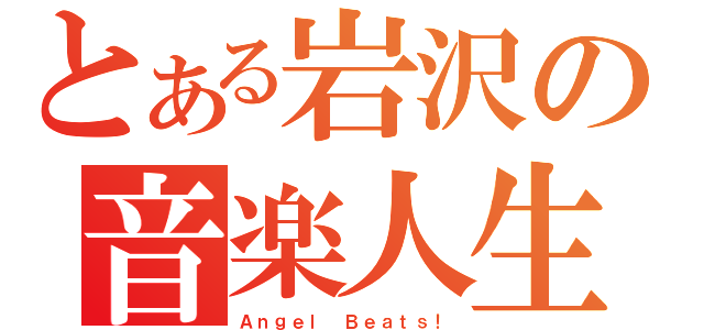 とある岩沢の音楽人生（Ａｎｇｅｌ　Ｂｅａｔｓ！）