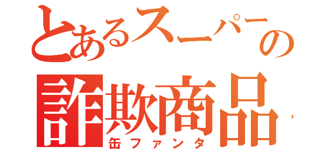 とあるスーパーの詐欺商品（缶ファンタ）