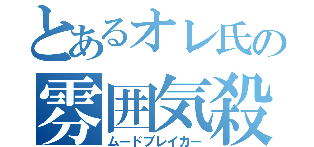 とあるオレ氏の雰囲気殺（ムードブレイカー）