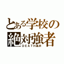 とある学校の絶対強者（ＤＥＡＴＨ高井）