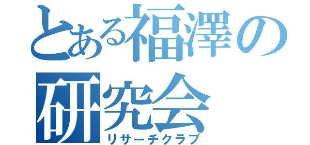 とある福澤の研究会（リサーチクラブ）