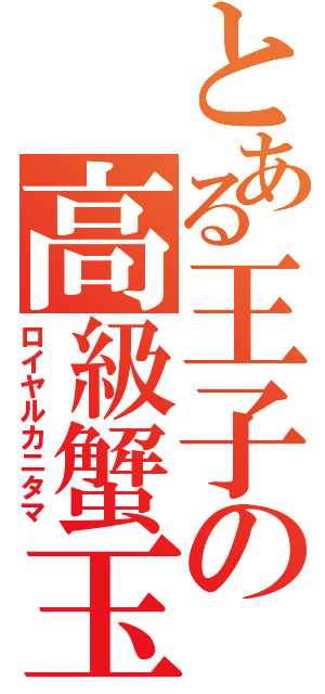 とある王子の高級蟹玉（ロイヤルカニタマ）