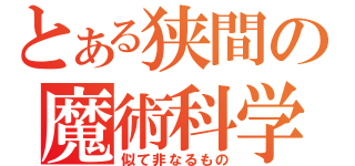 とある狭間の魔術科学（似て非なるもの）