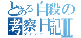 とある自殺の考察日記Ⅱ（ダイアリー）