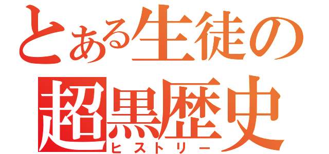 とある生徒の超黒歴史（ヒストリー）