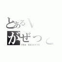 とあるＶ系のがぜっと（ｔｈｅ ＧａｚｅｔｔＥ）