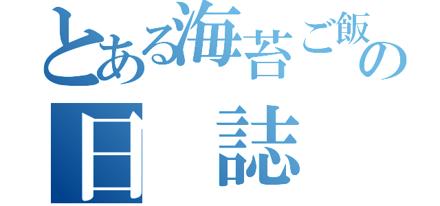 とある海苔ご飯の日 誌（）