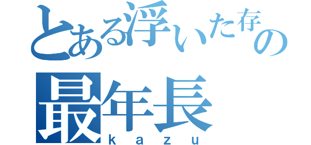 とある浮いた存在の最年長（ｋａｚｕ）