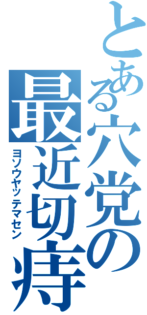 とある穴党の最近切痔（ヨソウヤッテマセン）