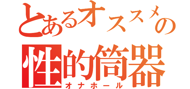 とあるオススメの性的筒器（オナホール）