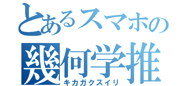 とあるスマホの幾何学推理（キカガクスイリ）