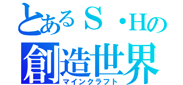 とあるＳ・Ｈの創造世界（マインクラフト）