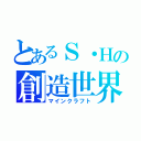 とあるＳ・Ｈの創造世界（マインクラフト）