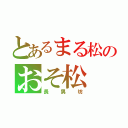 とあるまる松のおそ松（長男坊）