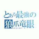 とある最強の狼爪竜眼（ｐｒｏｊｅｃｔ ０）