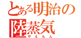 とある明治の陸蒸気（やえもん）