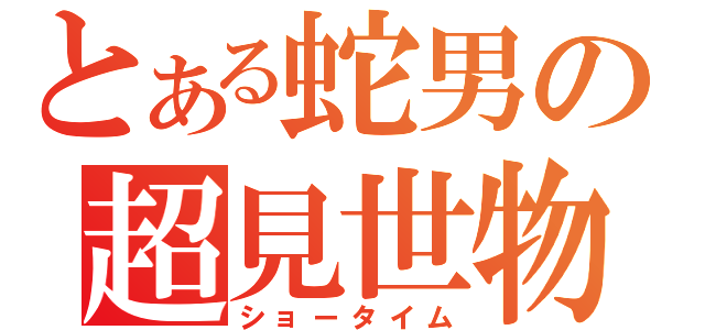 とある蛇男の超見世物（ショータイム）