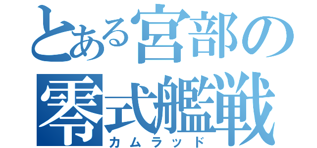 とある宮部の零式艦戦（カムラッド）