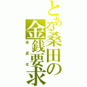 とある桑田の金銭要求（金返せ）