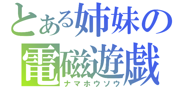 とある姉妹の電磁遊戯（ナマホウソウ）