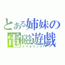 とある姉妹の電磁遊戯（ナマホウソウ）