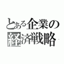 とある企業の経済戦略（）