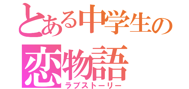 とある中学生の恋物語（ラブストーリー）