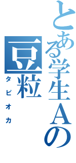 とある学生Ａの豆粒（タピオカ）